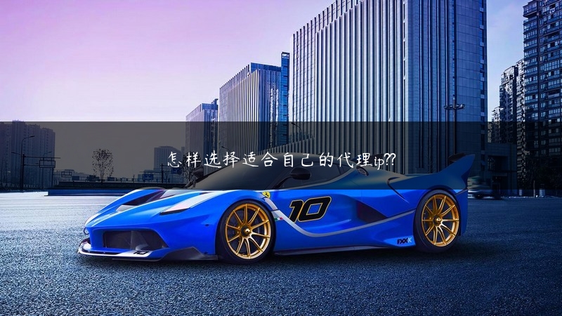 怎样选择适合自己的代理ip?? (https://www.jjyimin.com/) 代理IP 第1张