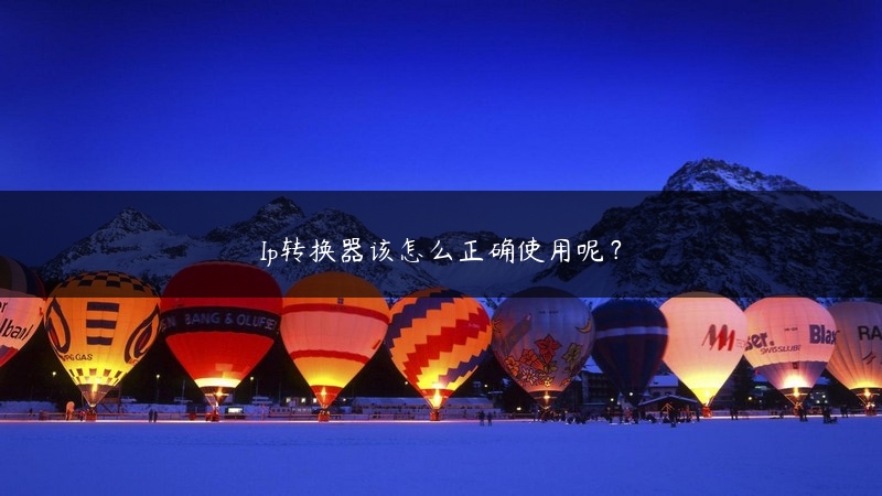 Ip转换器该怎么正确使用呢？ (https://www.jjyimin.com/) 代理IP 第1张