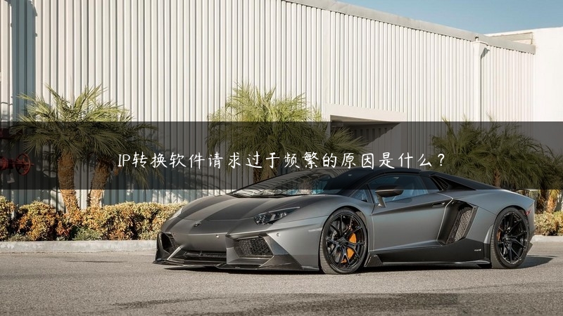 IP转换软件请求过于频繁的原因是什么？ (https://www.jjyimin.com/) 代理IP 第1张