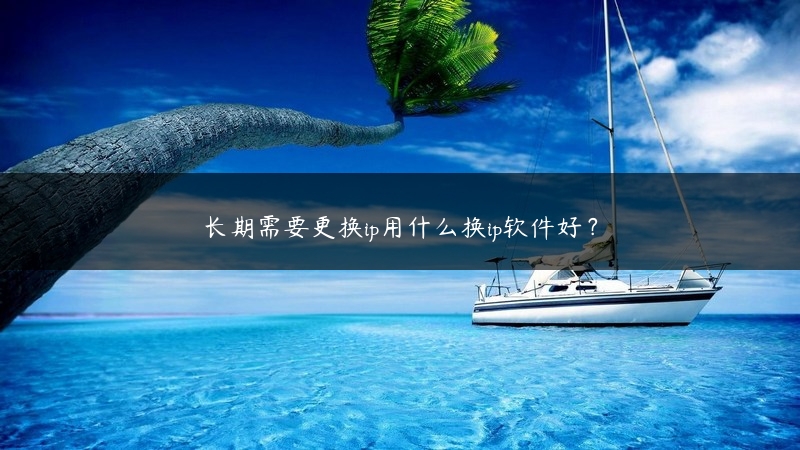 长期需要更换ip用什么换ip软件好？ (https://www.jjyimin.com/) 代理IP 第1张