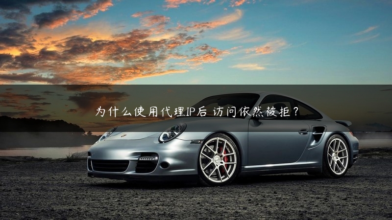 为什么使用代理IP后 访问依然被拒？ (https://www.jjyimin.com/) 代理IP 第1张