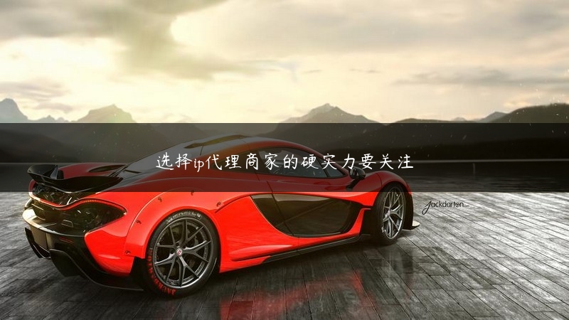 选择ip代理商家的硬实力要关注 (https://www.jjyimin.com/) 代理IP 第1张