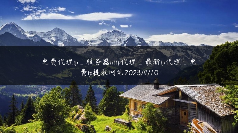 免费代理ip_服务器http代理_最新ip代理_免费ip提取网站2023/4/10