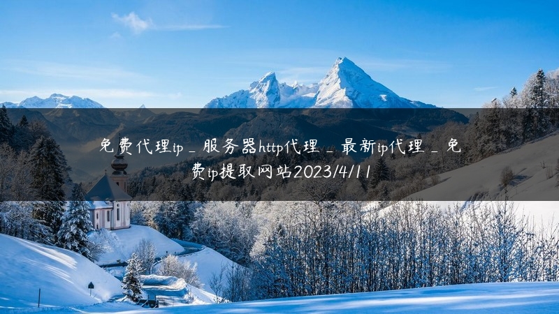 免费代理ip_服务器http代理_最新ip代理_免费ip提取网站2023/4/11
