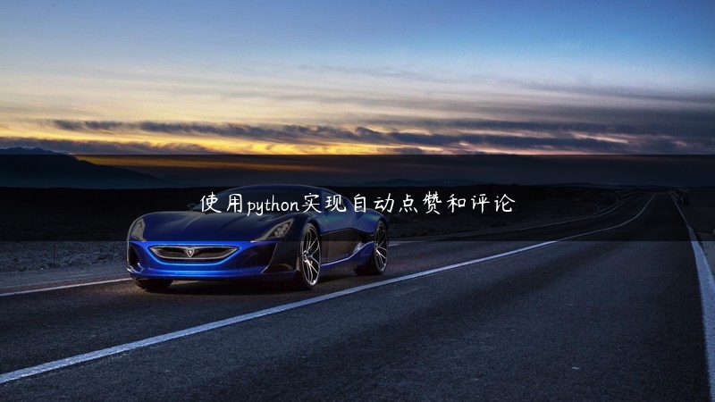 使用python实现自动点赞和评论