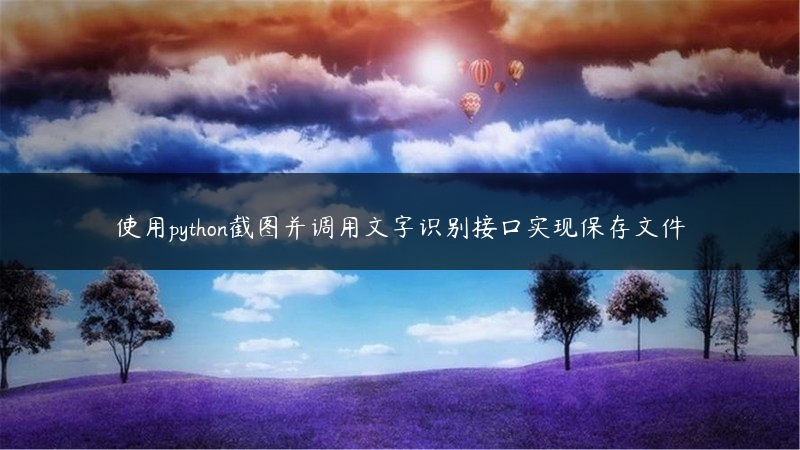 使用python截图并调用文字识别接口实现保存文件