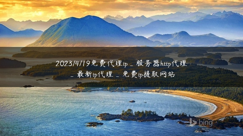 2023/4/19免费代理ip_服务器http代理_最新ip代理_免费ip提取网站