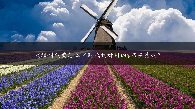 网络时代要怎么才能找到好用的ip切换器呢？ (https://www.jjyimin.com/) 代理IP 第1张