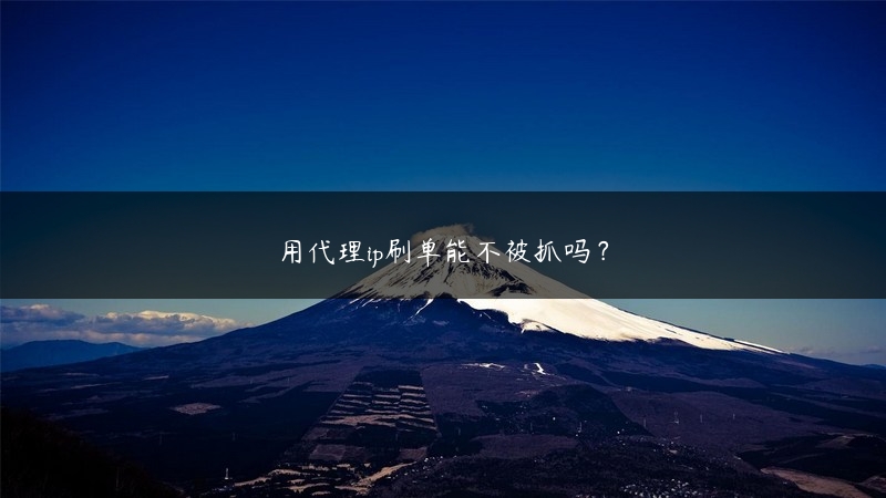 用代理ip刷单能不被抓吗？ (https://www.jjyimin.com/) 代理IP 第1张