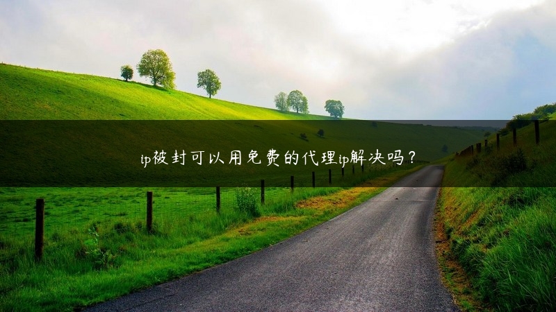 ip被封可以用免费的代理ip解决吗？ (https://www.jjyimin.com/) 代理IP 第1张