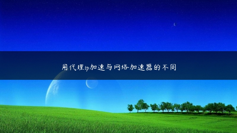 用代理ip加速与网络加速器的不同 (https://www.jjyimin.com/) 代理IP 第1张