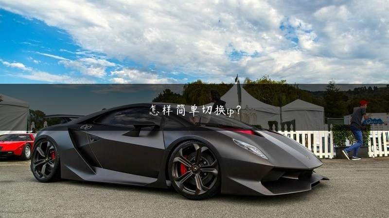 怎样简单切换ip？ (https://www.jjyimin.com/) 代理IP 第1张