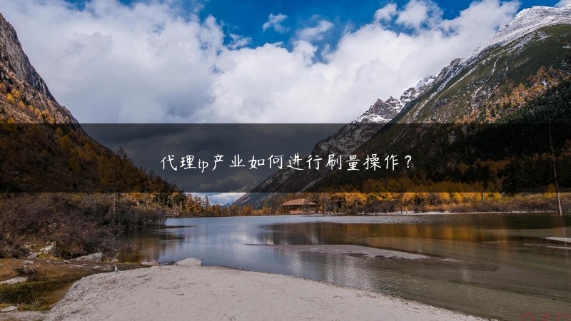 代理ip产业如何进行刷量操作？ (https://www.jjyimin.com/) 代理IP 第1张