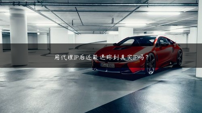 用代理IP后还能追踪到真实IP吗？ (https://www.jjyimin.com/) 代理IP 第1张