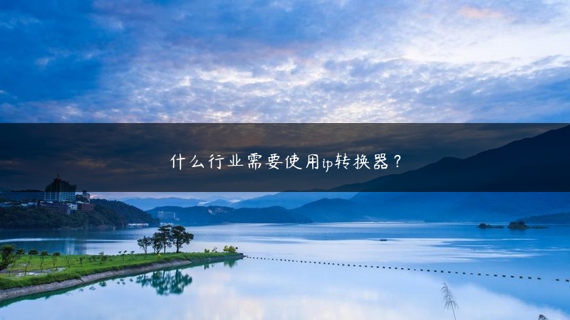 什么行业需要使用ip转换器？ (https://www.jjyimin.com/) 代理IP 第1张