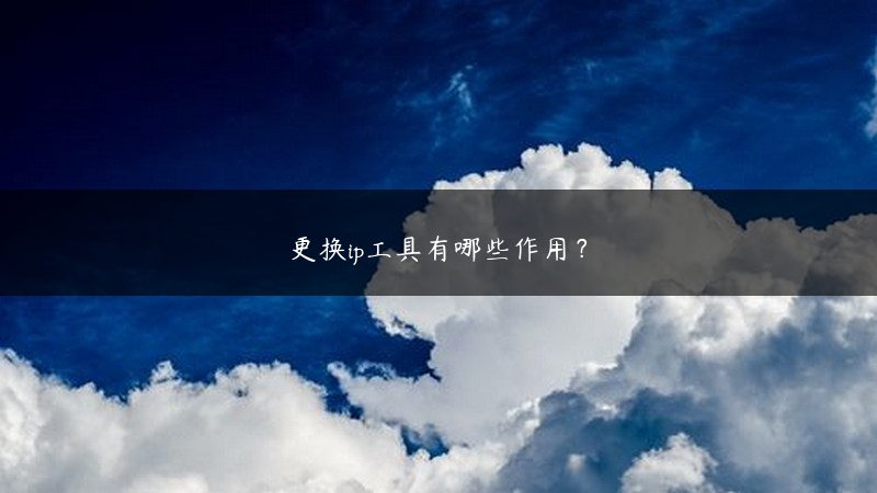 更换ip工具有哪些作用？ (https://www.jjyimin.com/) 代理IP 第1张