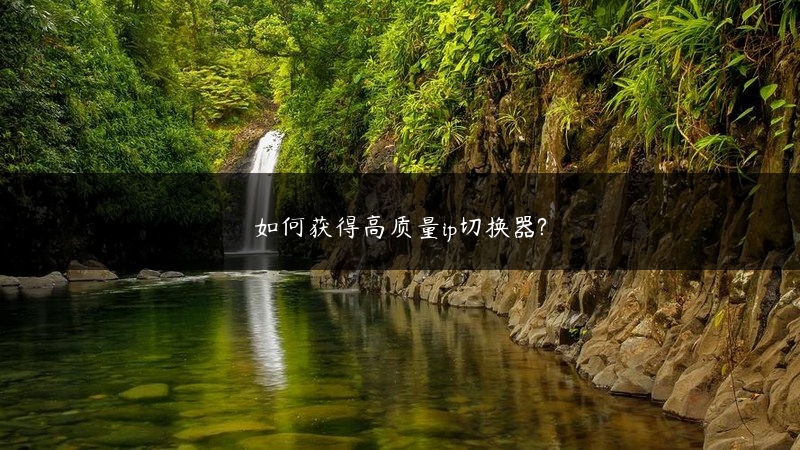 如何获得高质量ip切换器? (https://www.jjyimin.com/) 代理IP 第1张