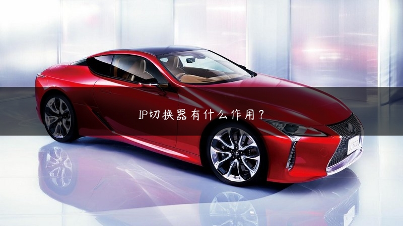 IP切换器有什么作用？ (https://www.jjyimin.com/) 代理IP 第1张